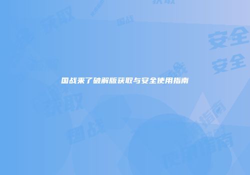 国战来了破解版获取与安全使用指南