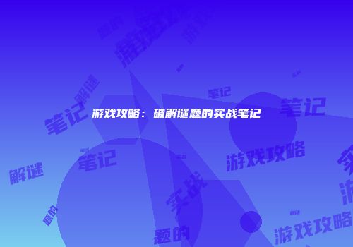 游戏攻略：破解谜题的实战笔记