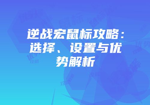 逆战宏鼠标攻略：选择、设置与优势解析
