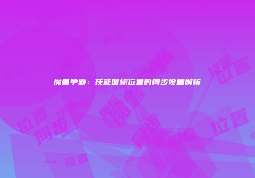 魔兽争霸：技能图标位置的同步设置解析
