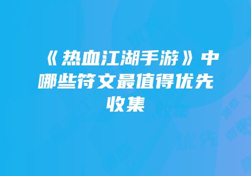 《热血江湖手游》中哪些符文最值得优先收集