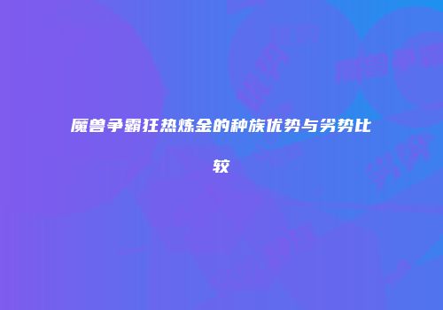 魔兽争霸狂热炼金的种族优势与劣势比较