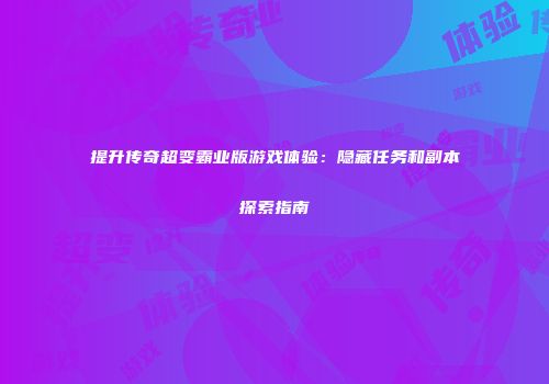 提升传奇超变霸业版游戏体验:隐藏任务和副本探索指南