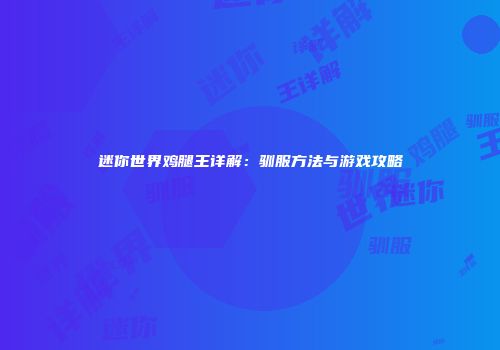 迷你世界鸡腿王详解：驯服方法与游戏攻略