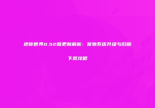 迷你世界0.52版更新解析：宠物系统升级与旧版下载攻略