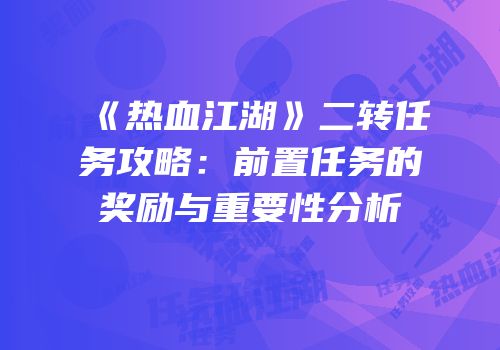 《热血江湖》二转任务攻略:前置任务的奖励与重要性分析