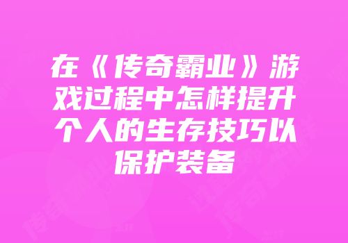 在《传奇霸业》游戏过程中怎样提升个人的生存技巧以保护装备