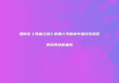 如何在《热血江湖》的愚人节版本中通过完成任务获得珍稀坐骑