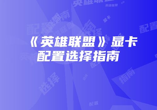 《英雄联盟》显卡配置选择指南