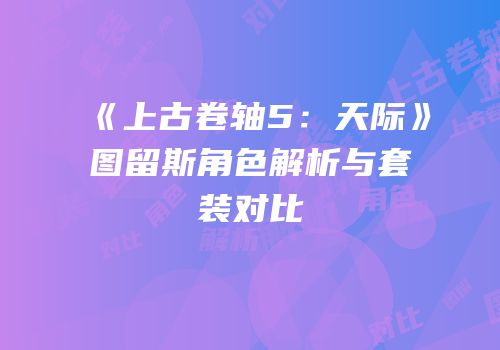 《上古卷轴5：天际》图留斯角色解析与套装对比