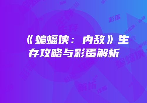 《蝙蝠侠：内敌》生存攻略与彩蛋解析