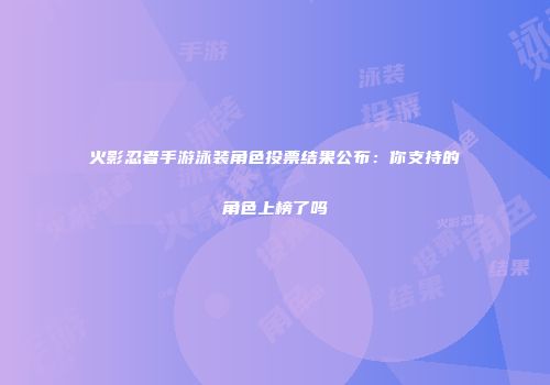 火影忍者手游泳装角色投票结果公布：你支持的角色上榜了吗