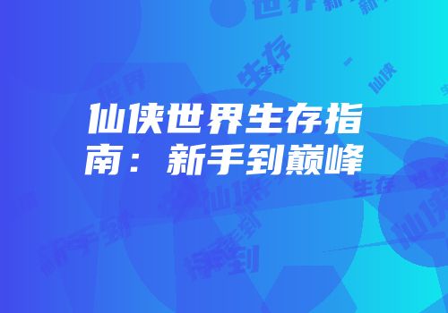 仙侠世界生存指南：新手到巅峰