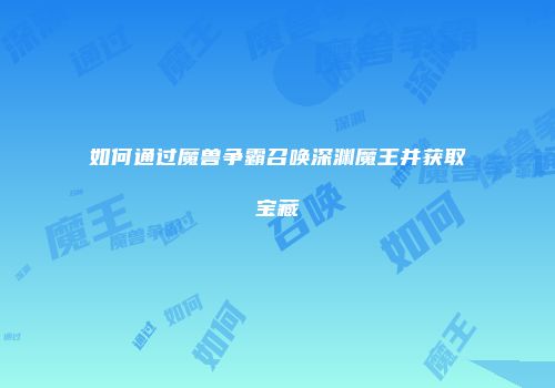如何通过魔兽争霸召唤深渊魔王并获取宝藏