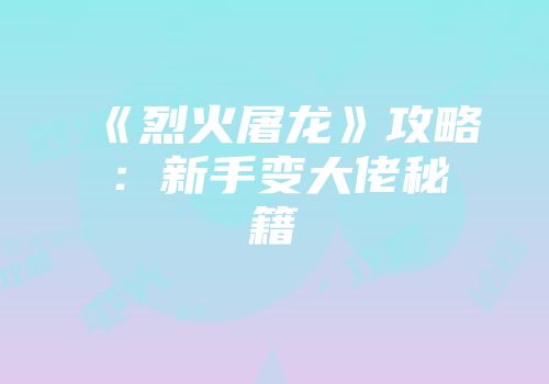 《烈火屠龙》攻略：新手变大佬秘籍