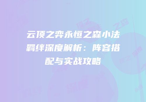 云顶之弈永恒之森小法羁绊深度解析：阵容搭配与实战攻略