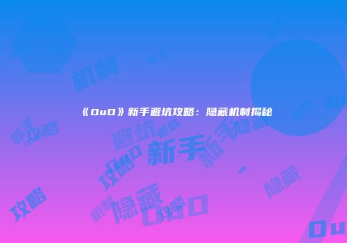 《OuO》新手避坑攻略：隐藏机制揭秘