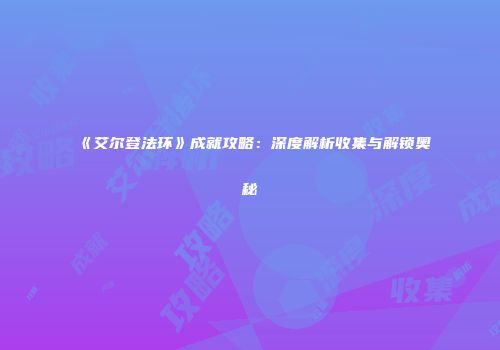 《艾尔登法环》成就攻略：深度解析收集与解锁奥秘