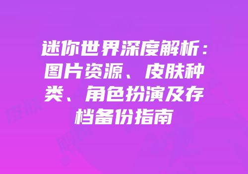 迷你世界深度解析：图片资源、皮肤种类、角色扮演及存档备份指南