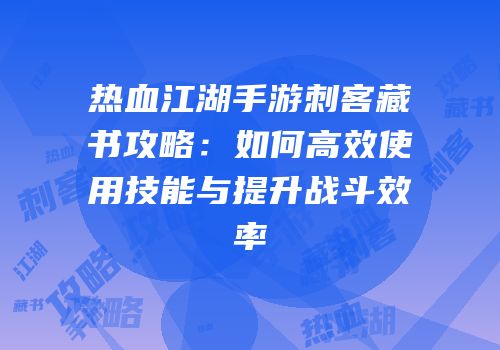 热血江湖手游刺客藏书攻略：如何高效使用技能与提升战斗效率