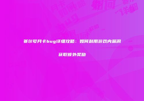 赛尔号月卡bug详细攻略：如何利用游戏内漏洞获取额外奖励