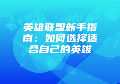 英雄联盟新手指南：如何选择适合自己的英雄