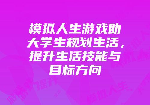 模拟人生游戏助大学生规划生活，提升生活技能与目标方向