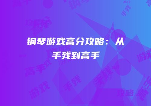 钢琴游戏高分攻略：从手残到高手