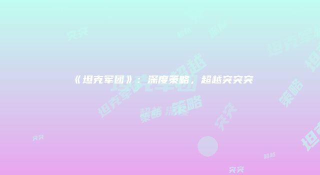 《坦克军团》：深度策略，超越突突突