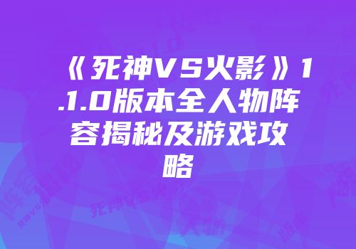 《死神VS火影》1.1.0版本全人物阵容揭秘及游戏攻略