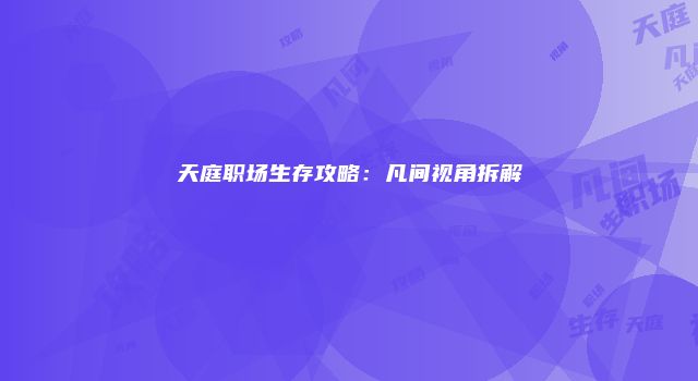天庭职场生存攻略：凡间视角拆解
