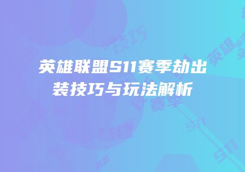 英雄联盟S11赛季劫出装技巧与玩法解析