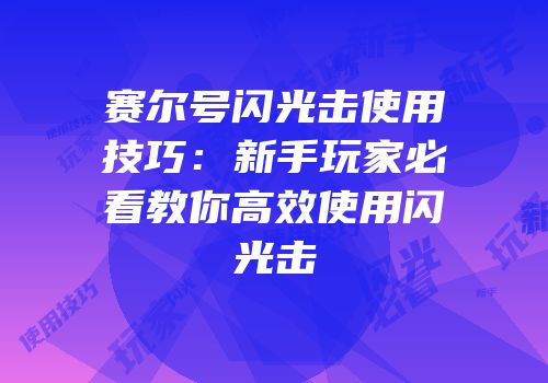 赛尔号闪光击使用技巧：新手玩家必看教你高效使用闪光击