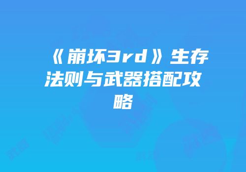 《崩坏3rd》生存法则与武器搭配攻略