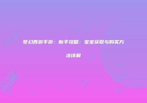 梦幻西游手游：新手攻略：宝宝获取与购买方法详解
