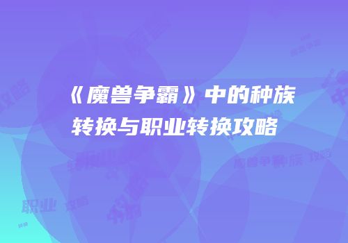 《魔兽争霸》中的种族转换与职业转换攻略