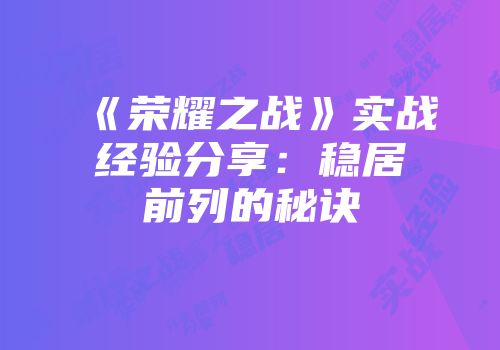 《荣耀之战》实战经验分享：稳居前列的秘诀