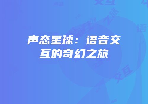 声态星球：语音交互的奇幻之旅