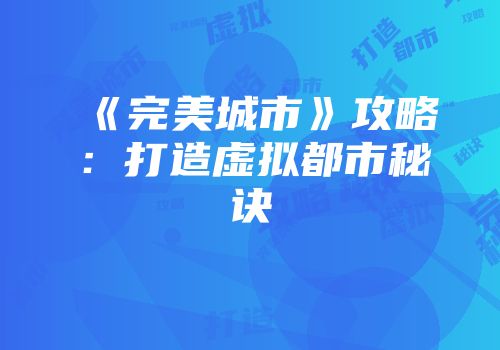 《完美城市》攻略：打造虚拟都市秘诀