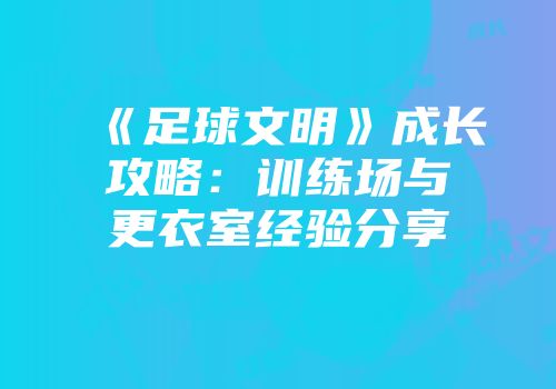《足球文明》成长攻略：训练场与更衣室经验分享
