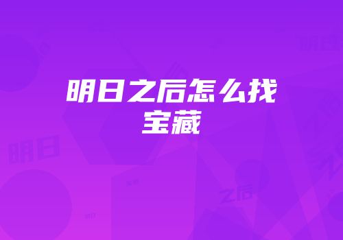 明日之后怎么找宝藏
