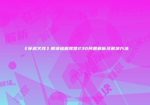 《穿越火线》模块检测异常230问题解析及解决方法