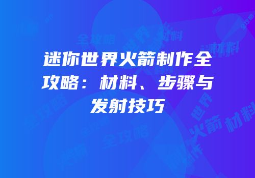 迷你世界火箭制作全攻略：材料、步骤与发射技巧