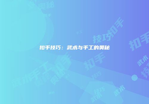 扣手技巧：武术与手工的奥秘