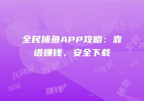 全民捕鱼APP攻略：靠谱赚钱，安全下载