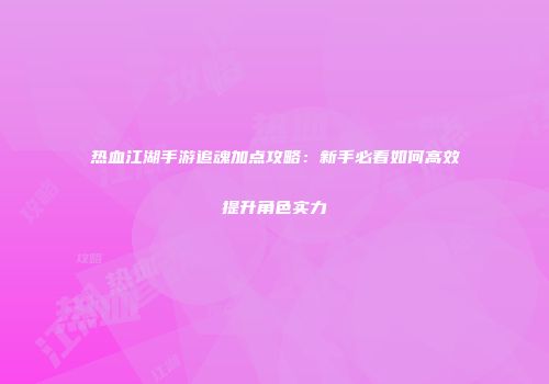 热血江湖手游追魂加点攻略:新手必看如何高效提升角色实力