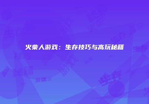 火柴人游戏：生存技巧与高玩秘籍