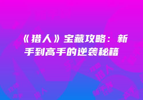 《猎人》宝藏攻略：新手到高手的逆袭秘籍