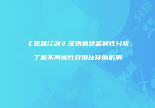 《热血江湖》宠物狼装备属性分析：了解不同属性对狼伙伴的影响