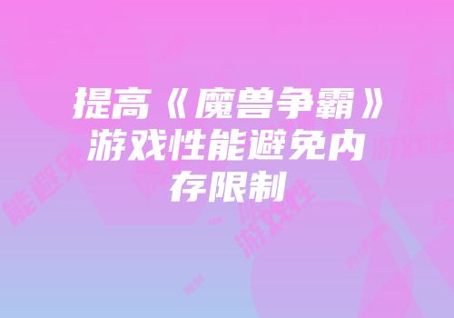 提高《魔兽争霸》游戏性能避免内存限制